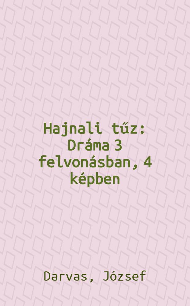 Hajnali tűz : Dráma 3 felvonásban, 4 képben