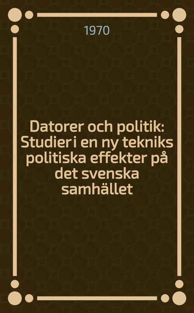 Datorer och politik : Studier i en ny tekniks politiska effekter på det svenska samhället