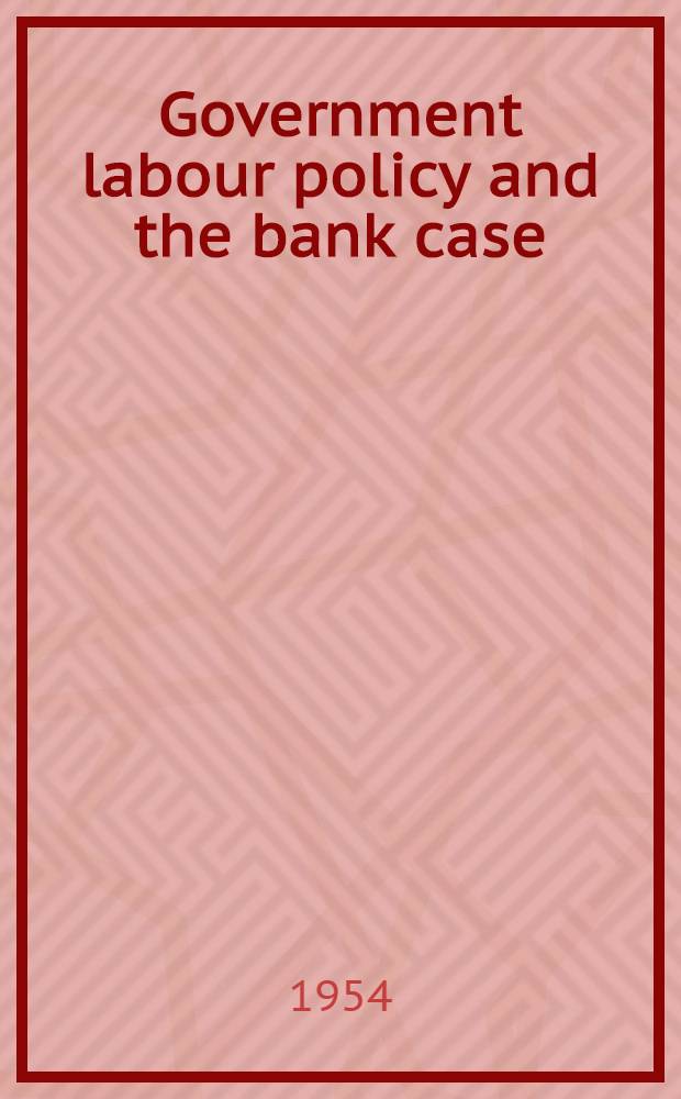 Government labour policy and the bank case : ... a gist of speech ... By com. Dange ... on Sept. 8, 1954