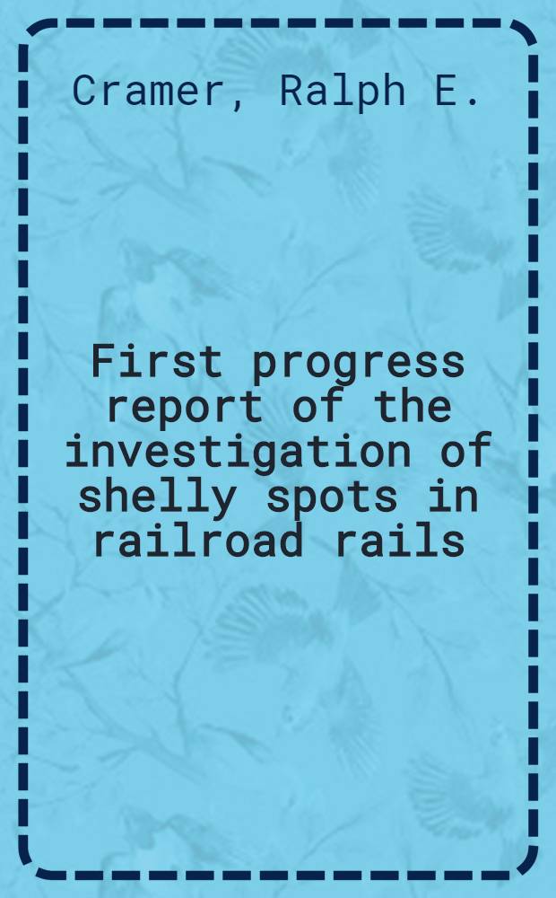 First progress report of the investigation of shelly spots in railroad rails : Conducted by the Engineering experiment station, University of Illinois, in cooperation with the Association of American railroads