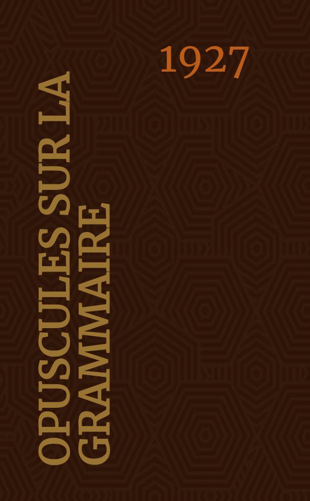 Opuscules sur la grammaire : Thèse ... présentée à la Faculté des lettres d'Upsal ..