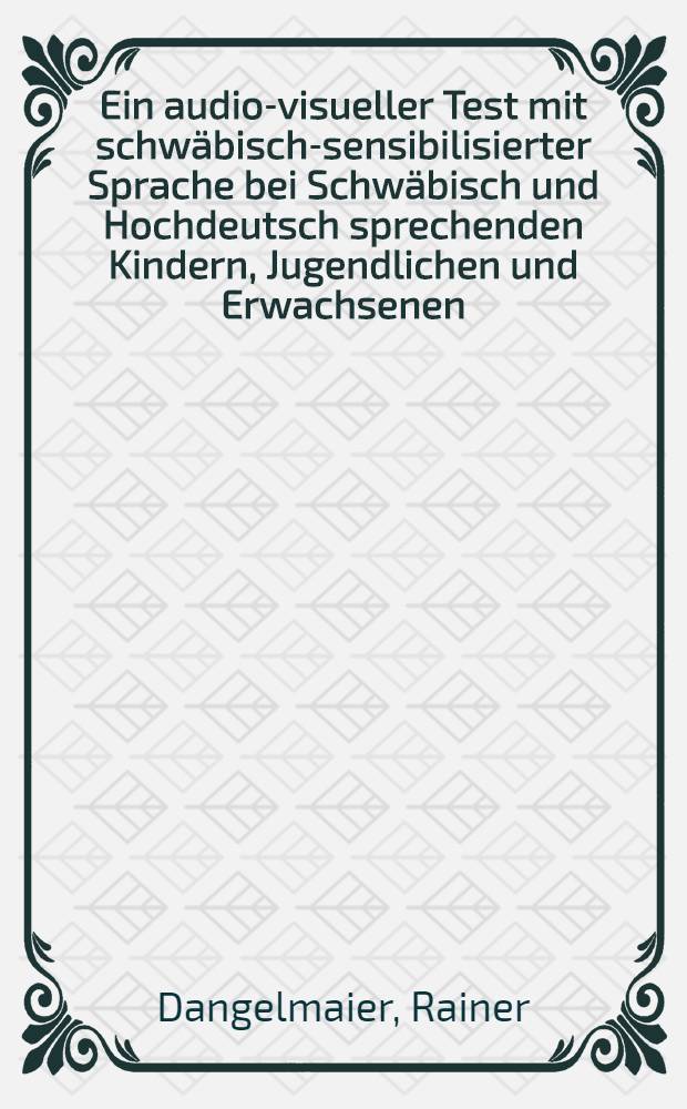 Ein audio-visueller Test mit schw&auml;bisch-sensibilisierter Sprache bei Schw&auml;bisch und Hochdeutsch sprechenden Kindern, Jugendlichen und Erwachsenen : Inaug.-Diss. ... der Med. Fak. der ... Univ. zu T&uuml;bingen