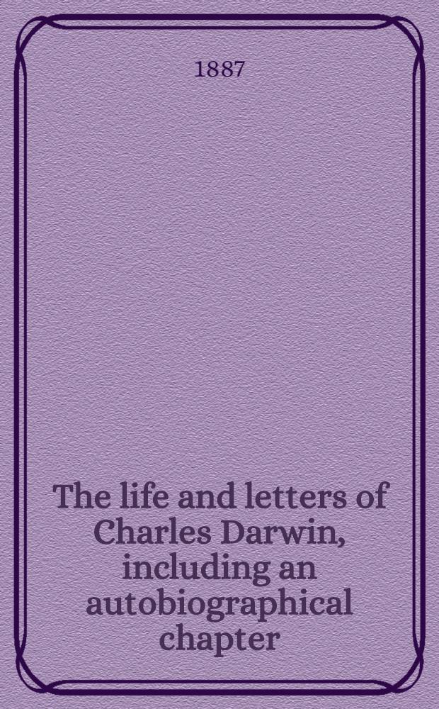 The life and letters of Charles Darwin, including an autobiographical chapter : In 3 vol