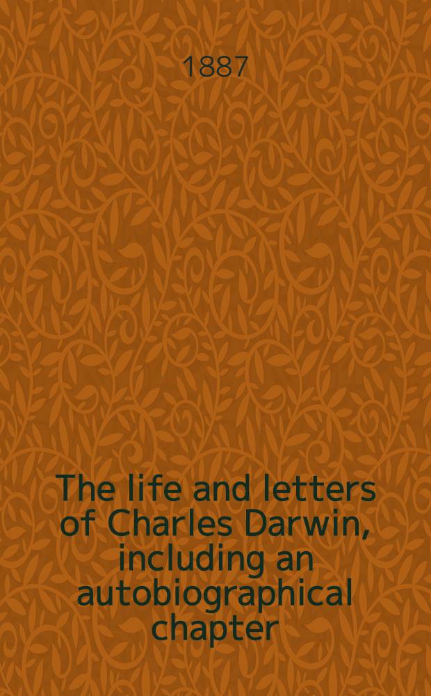 The life and letters of Charles Darwin, including an autobiographical chapter : In 3 vol. Vol. 1