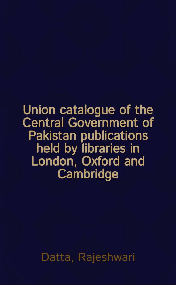 Union catalogue of the Central Government of Pakistan publications held by libraries in London, Oxford and Cambridge