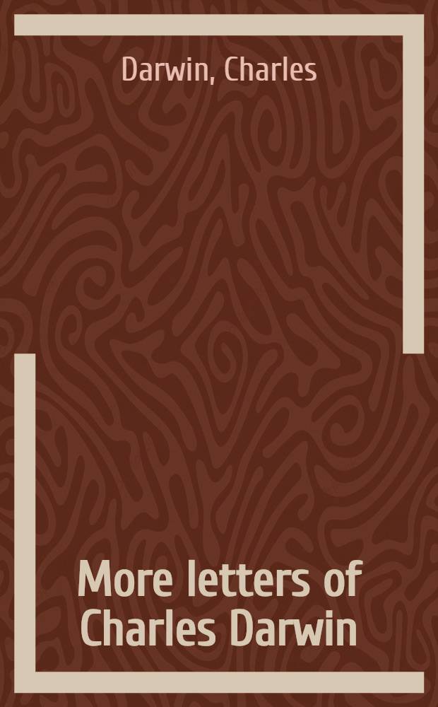 More letters of Charles Darwin : A record of his work in a ser. on hitherto unpubl. letters : In 2 vol