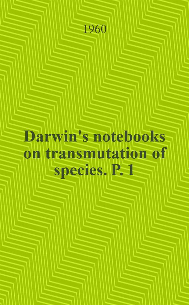 Darwin's notebooks on transmutation of species. P. 1 : First notebook