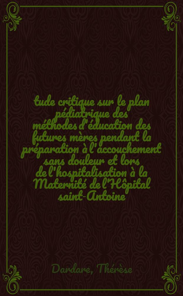 Étude critique sur le plan pédiatrique des méthodes d'éducation des futures mères pendant la préparation à l'accouchement sans douleur et lors de l'hospitalisation à la Maternité de l'Hôpital saint-Antoine : Thèse ..