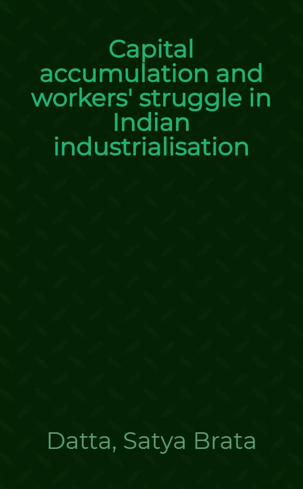 Capital accumulation and workers' struggle in Indian industrialisation : The case of tata iron a. steel co. 1910-1970 : Diss