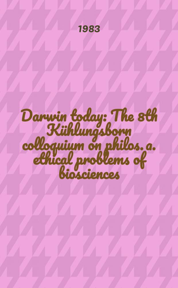 Darwin today : The 8th Kühlungsborn colloquium on philos. a. ethical problems of biosciences : Kühlungsborn 8th-12th Nov. 1981