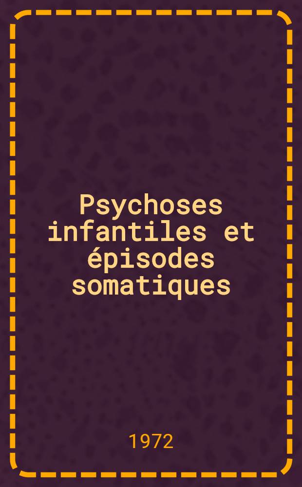 Psychoses infantiles et épisodes somatiques : Discussion de la place de ceux-ci : Thèse ..