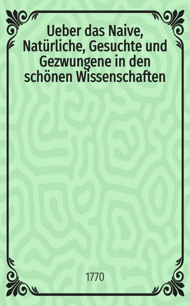 Ueber das Naive, Natürliche, Gesuchte und Gezwungene in den schönen Wissenschaften