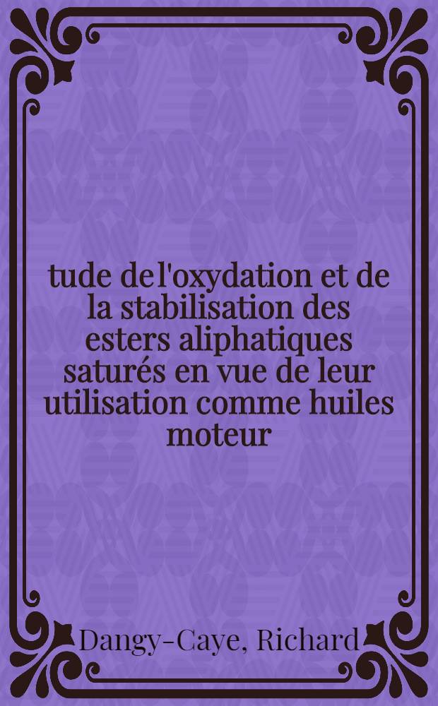 Étude de l'oxydation et de la stabilisation des esters aliphatiques saturés en vue de leur utilisation comme huiles moteur : Thèse prés. à l'Univ. de Paris VI ..