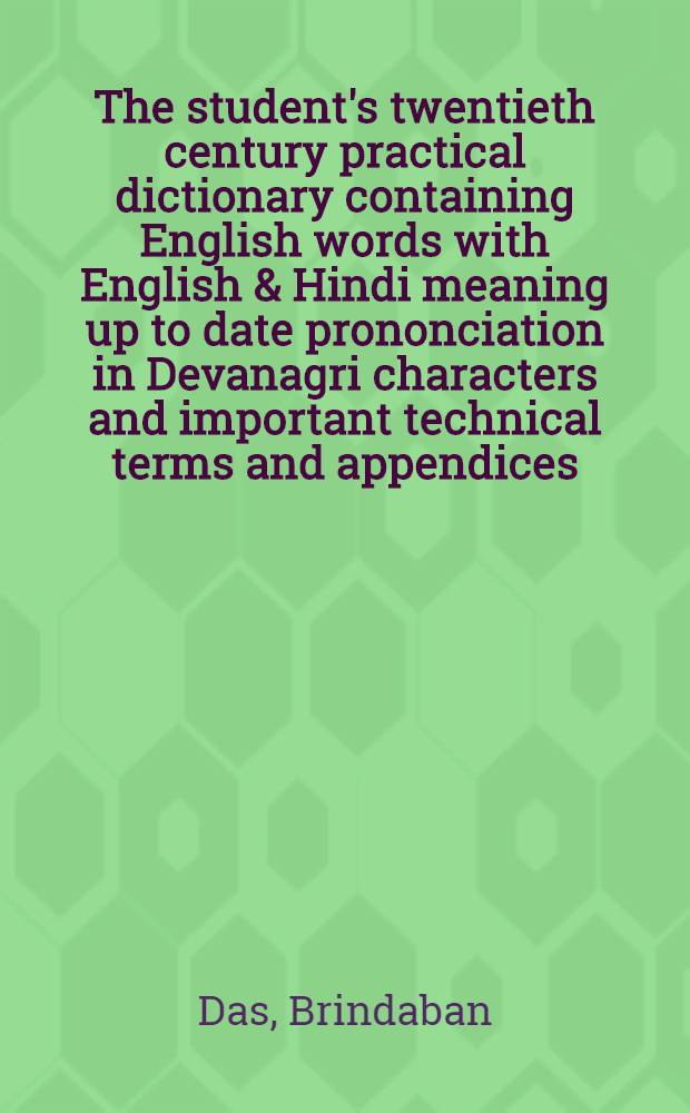 The student's twentieth century practical dictionary containing English words with English & Hindi meaning up to date prononciation in Devanagri characters and important technical terms and appendices : Anglo-Hindi