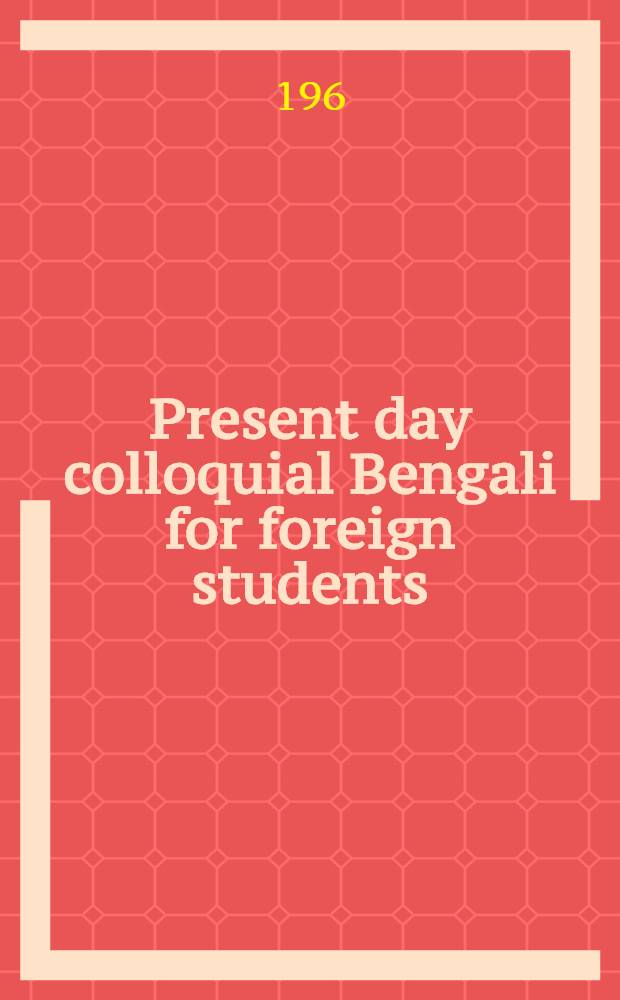 Present day colloquial Bengali for foreign students : Incl. Bengali-English-Bengali dict
