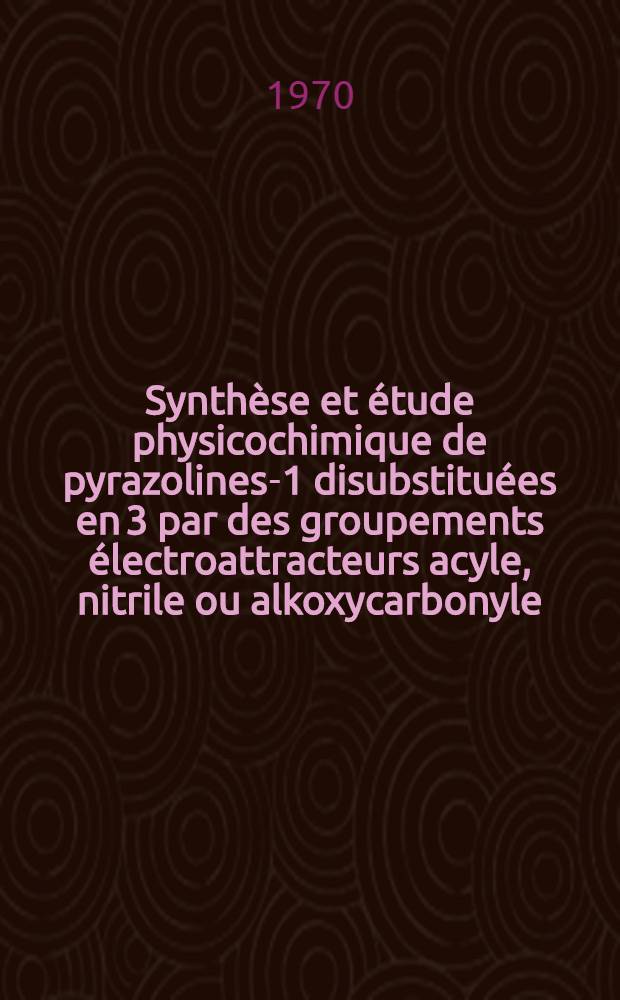 Synth&egrave;se et &eacute;tude physicochimique de pyrazolines-1 disubstitu&eacute;es en 3 par des groupements &eacute;lectroattracteurs acyle, nitrile ou alkoxycarbonyle : Conformation, transposition et thermolyse de ces compos&eacute;s : Th&egrave;se pr&eacute;s. &agrave; la Fac. des sciences de l'Univ. de Rennes ..