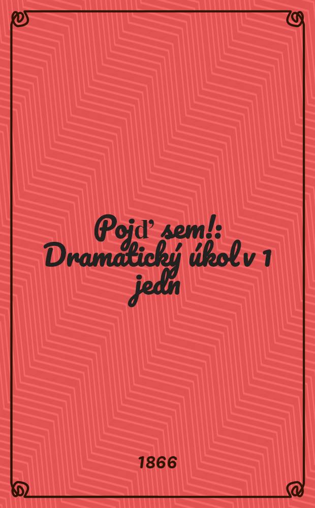 Pojď sem! : Dramatick&yacute; &uacute;kol v 1 jedn