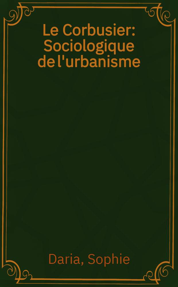 Le Corbusier : Sociologique de l'urbanisme : Choix de textes, bibliographie, portraits, fac-similés