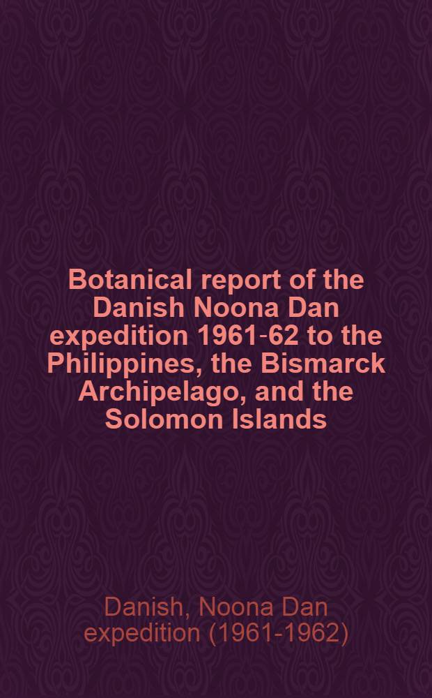 Botanical report of the Danish Noona Dan expedition 1961-62 to the Philippines, the Bismarck Archipelago, and the Solomon Islands