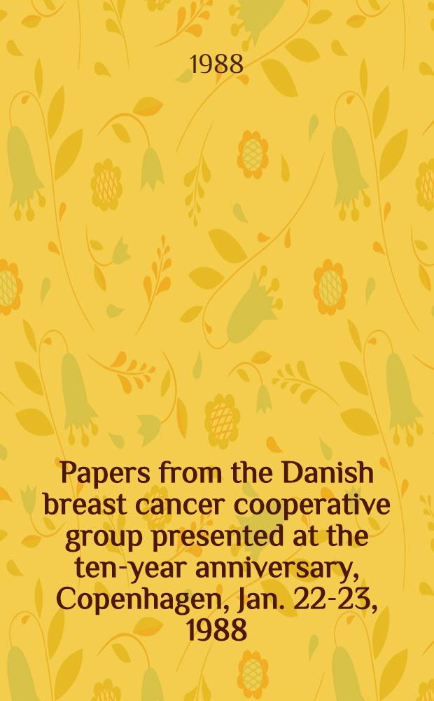 Papers from the Danish breast cancer cooperative group presented at the ten-year anniversary, Copenhagen, Jan. 22-23, 1988