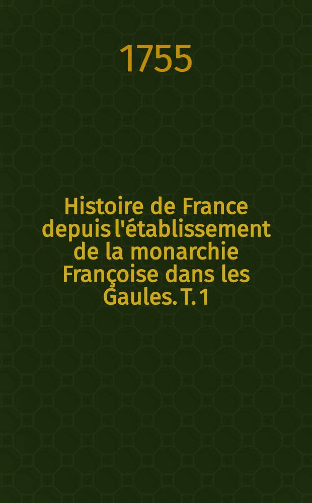 Histoire de France depuis l'établissement de la monarchie Françoise dans les Gaules. T. 1