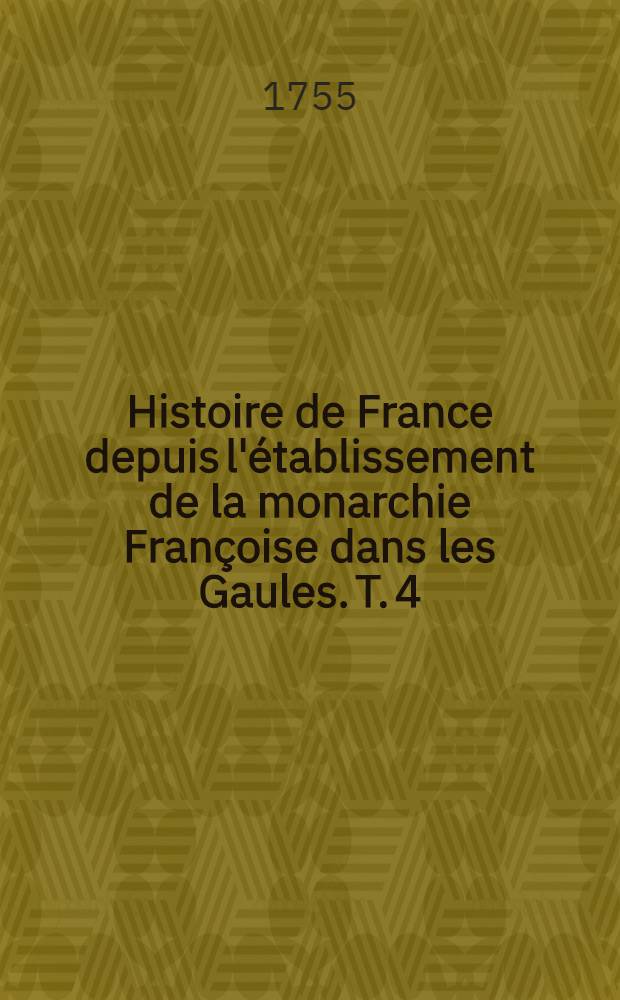 Histoire de France depuis l'&eacute;tablissement de la monarchie Fran&ccedil;oise dans les Gaules. T. 4