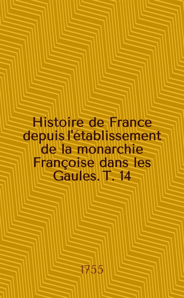 Histoire de France depuis l'établissement de la monarchie Françoise dans les Gaules. T. 14