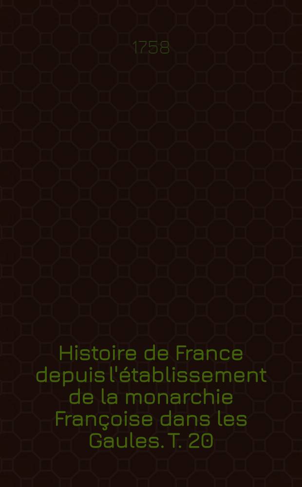 Histoire de France depuis l'établissement de la monarchie Françoise dans les Gaules. T. 20