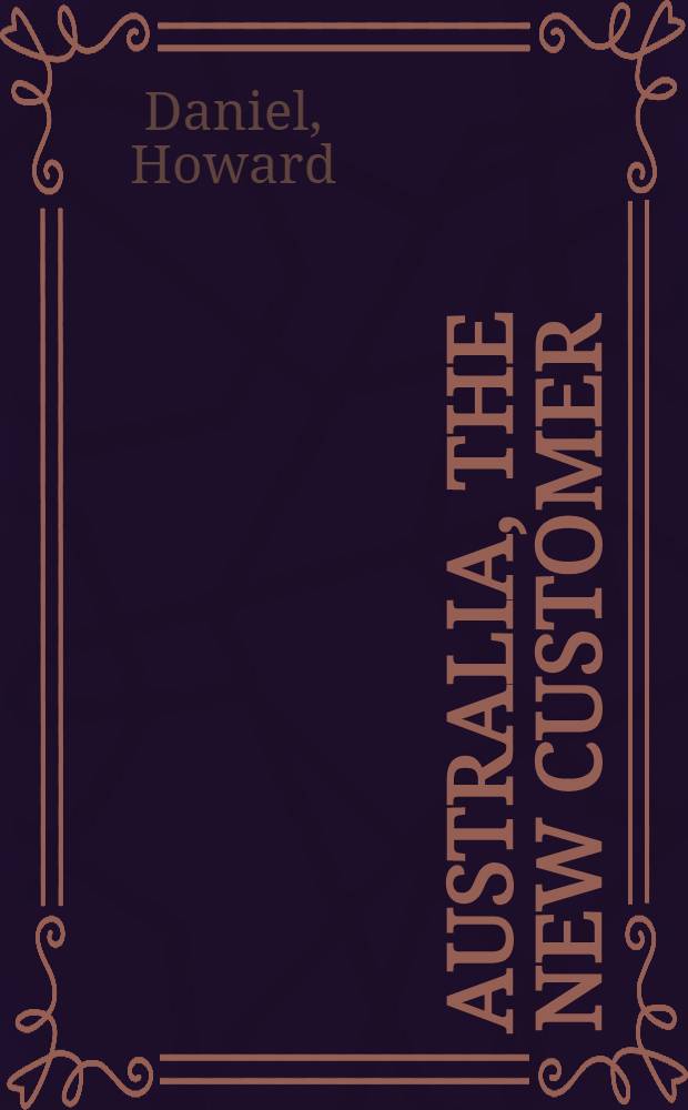 Australia, the new customer : A commercial a. econ. guide for Amer. business men