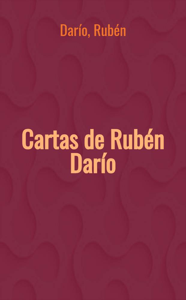 Cartas de Rub&eacute;n Dar&iacute;o : (Epistolario in&eacute;dito del poeta con sus amigos espa&ntilde;oles)