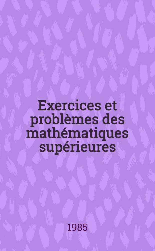 Exercices et problèmes des mathématiques supérieures : (En 2 pt.). Pt. 2
