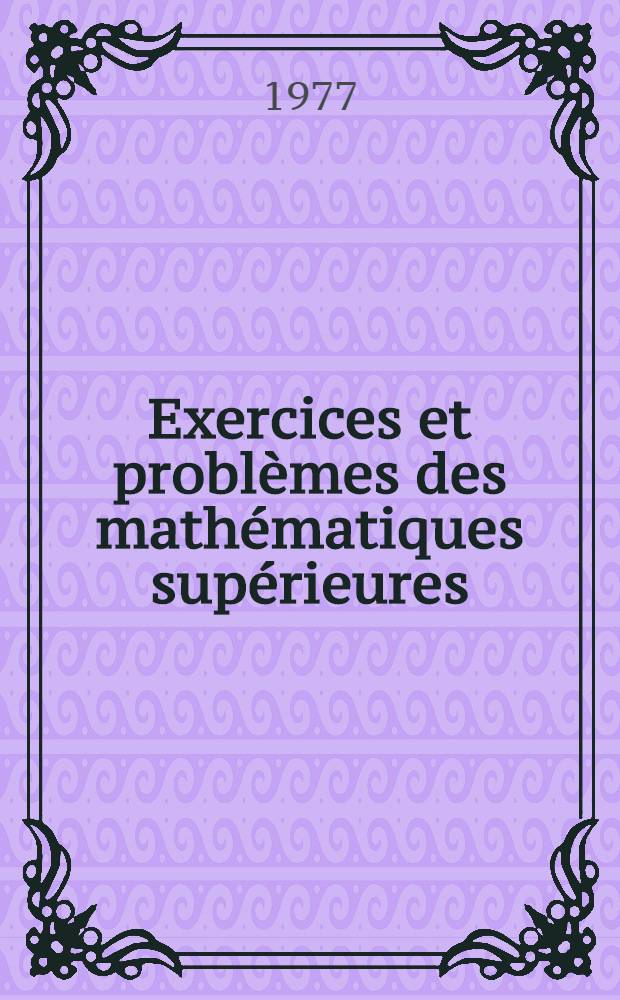Exercices et problèmes des mathématiques supérieures : Trad. du russe ...