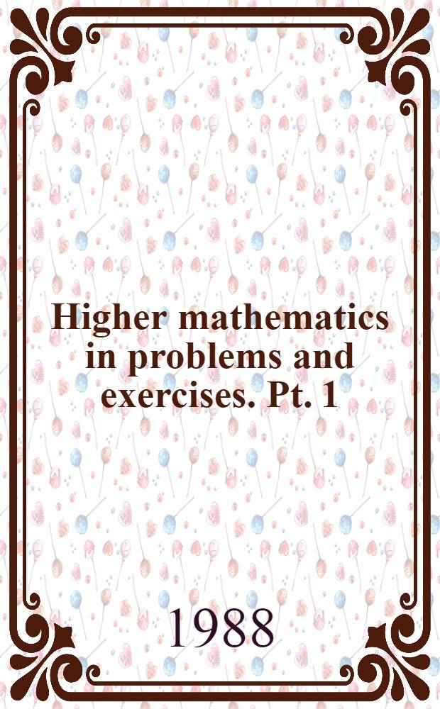 Higher mathematics in problems and exercises. Pt. 1