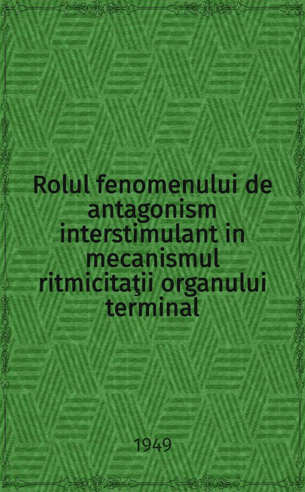 Rolul fenomenului de antagonism interstimulant in mecanismul ritmicitaţii organului terminal