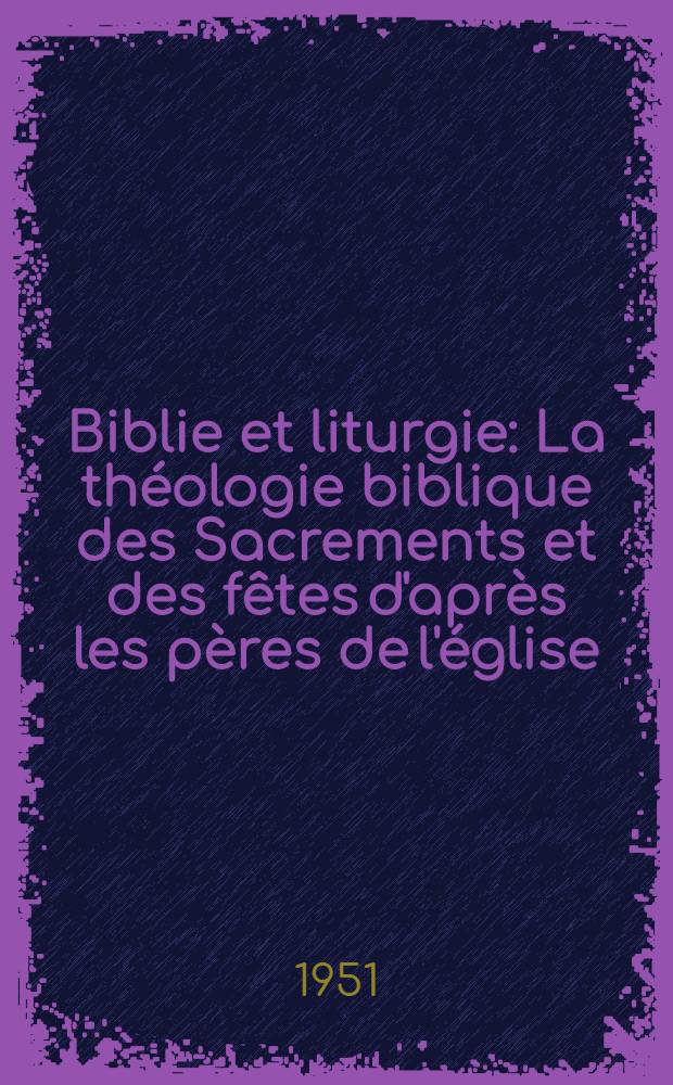 Biblie et liturgie : La théologie biblique des Sacrements et des fêtes d'après les pères de l'église