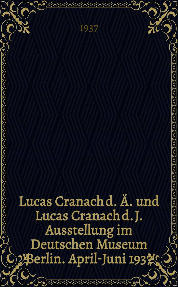 Lucas Cranach d. Ä. und Lucas Cranach d. J. Ausstellung im Deutschen Museum Berlin. April-Juni 1937