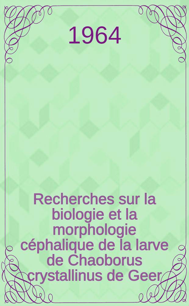 Recherches sur la biologie et la morphologie c&eacute;phalique de la larve de Chaoborus crystallinus de Geer (Corethra plumicornis F.) (Diptera Nematocera): 1-re th&egrave;se; Propositions donn&eacute;es par la Facult&eacute;: 2-e th&egrave;se: Th&egrave;ses pr&eacute;sent&eacute;es &agrave; la Facult&eacute; des sciences de l'Univ. de Paris ... / par Purna Chandra Daschaudhuri