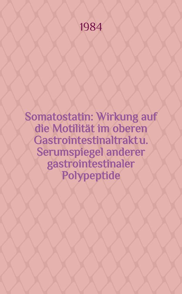 Somatostatin : Wirkung auf die Motilit&auml;t im oberen Gastrointestinaltrakt u. Serumspiegel anderer gastrointestinaler Polypeptide : Inaug.-Diss