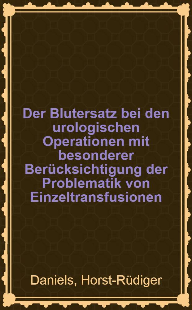 Der Blutersatz bei den urologischen Operationen mit besonderer Ber&uuml;cksichtigung der Problematik von Einzeltransfusionen : Inaug.-Diss