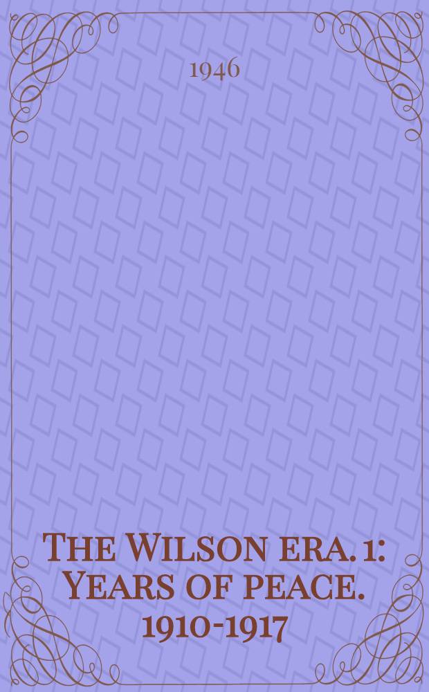 The Wilson era. 1 : Years of peace. 1910-1917