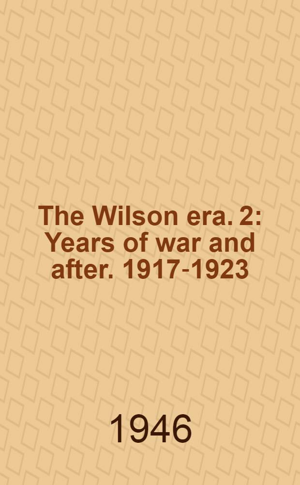 The Wilson era. 2 : Years of war and after. 1917-1923