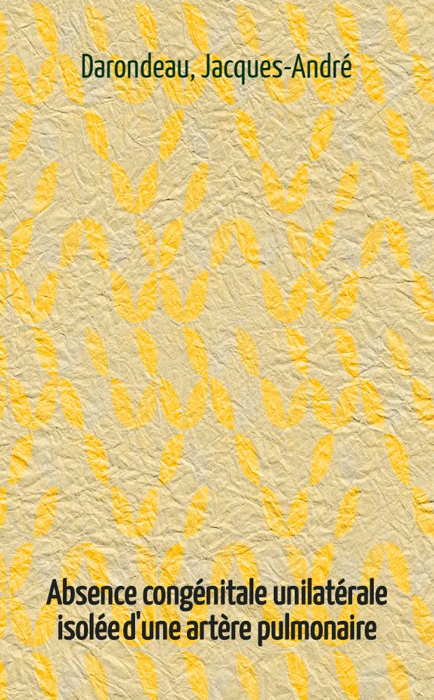 Absence cong&eacute;nitale unilat&eacute;rale isol&eacute;e d'une art&egrave;re pulmonaire : Th&egrave;se ..