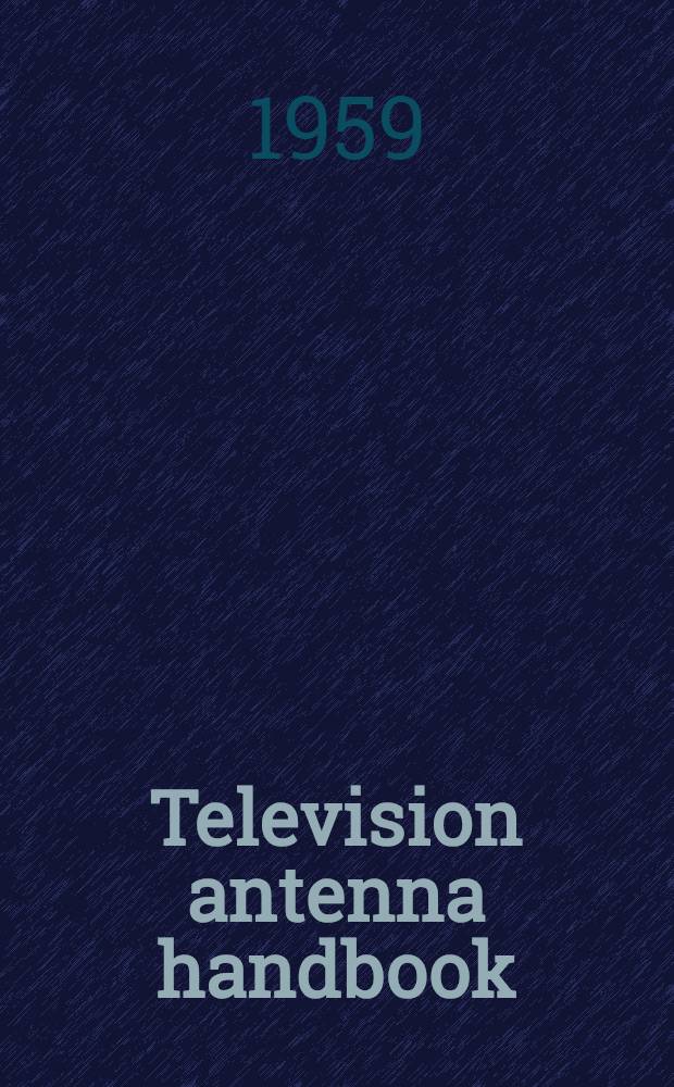 Television antenna handbook : A practical guide for the "man-on-the roof"