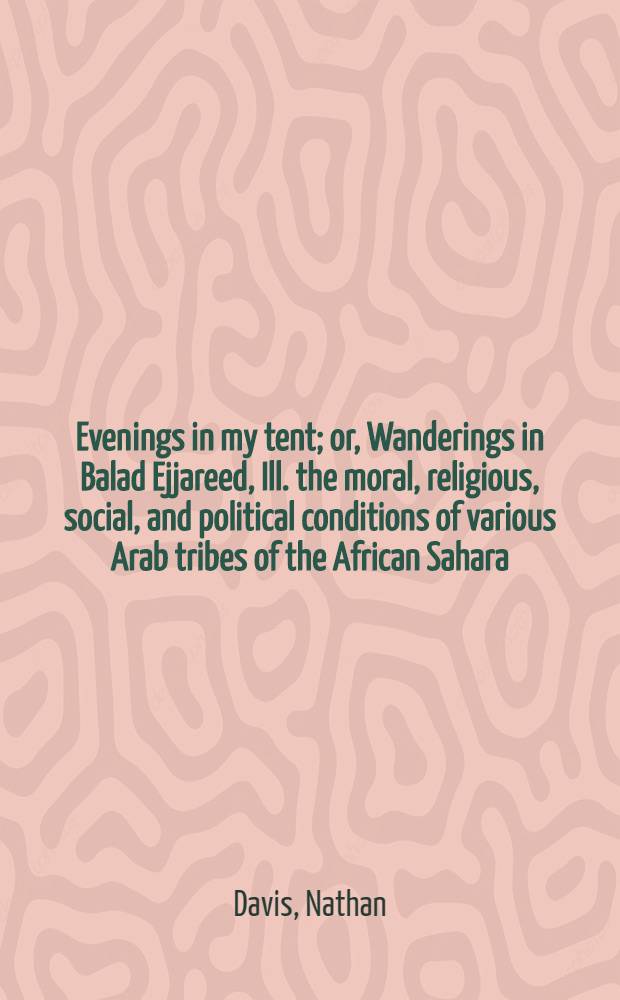 Evenings in my tent; or, Wanderings in Balad Ejjareed, Ill. the moral, religious, social, and political conditions of various Arab tribes of the African Sahara : In 2 vol