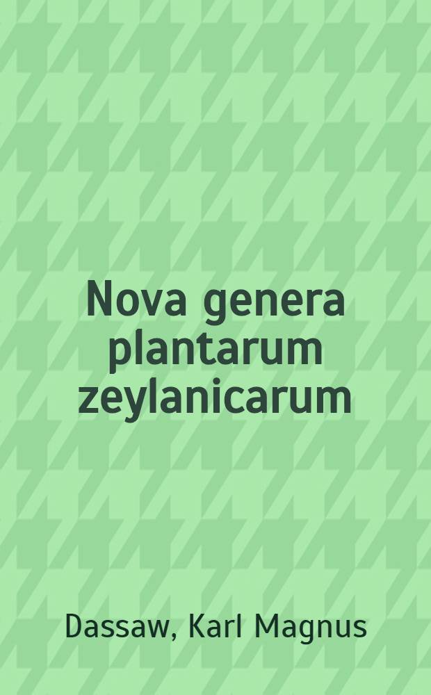 Nova genera plantarum zeylanicarum : Nuper edita in diss. acad. sub praesidio auctoris
