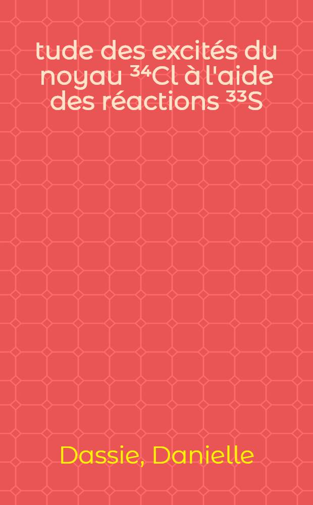 Étude des excités du noyau ³⁴Cl à l'aide des réactions ³³S(ρ, γ)³⁴Cl et ³³S(ρ, ρ)³³S : Thèse prés. à l'Univ. de Bordeaux I ..