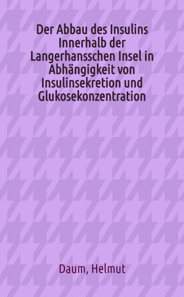 Der Abbau des Insulins Innerhalb der Langerhansschen Insel in Abhängigkeit von Insulinsekretion und Glukosekonzentration : Inaug.-Diss