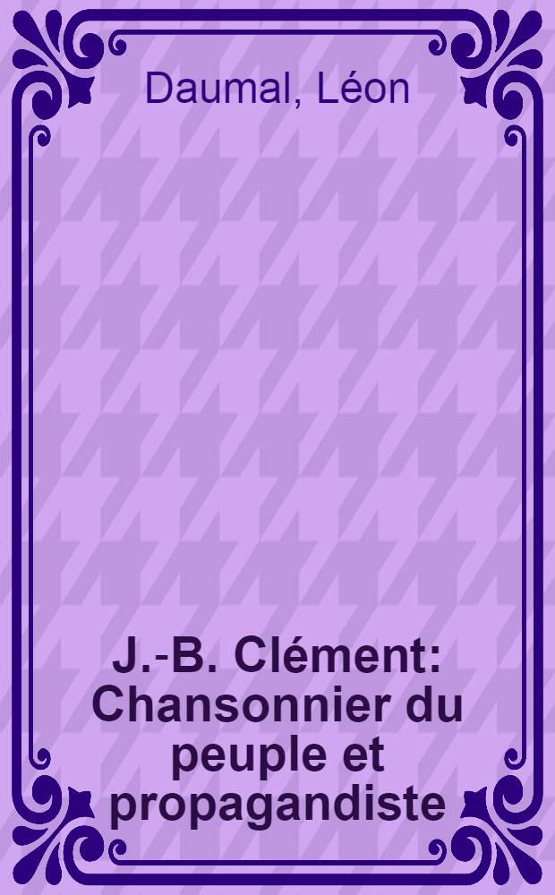J.-B. Clément : Chansonnier du peuple et propagandiste