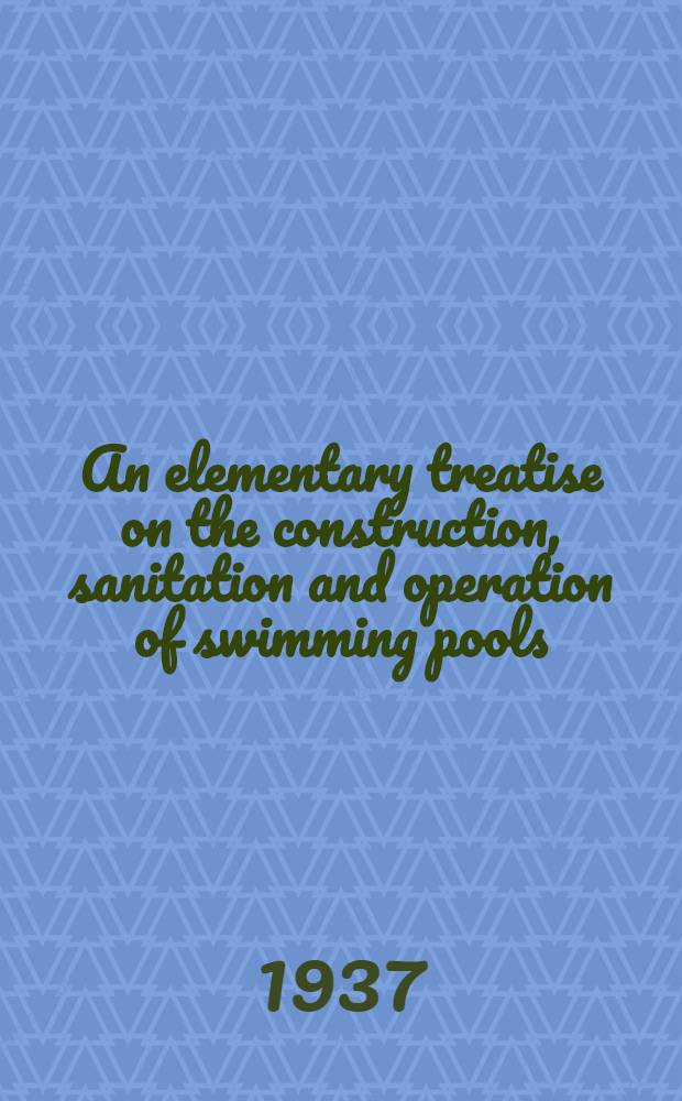 An elementary treatise on the construction, sanitation and operation of swimming pools
