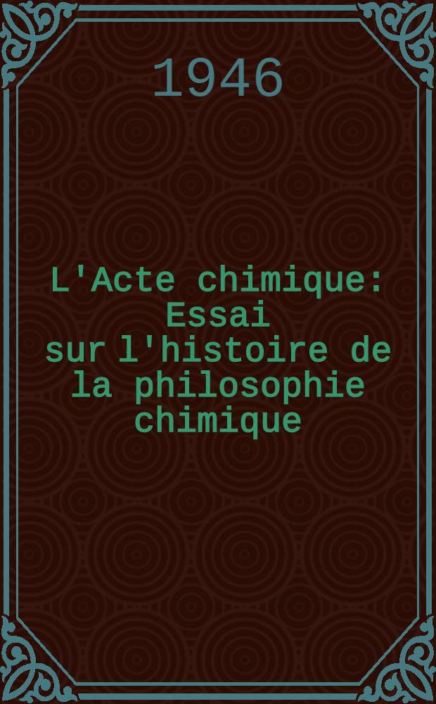 L'Acte chimique : Essai sur l'histoire de la philosophie chimique